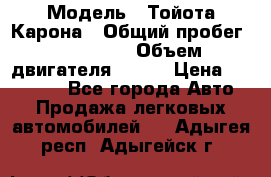  › Модель ­ Тойота Карона › Общий пробег ­ 385 000 › Объем двигателя ­ 125 › Цена ­ 120 000 - Все города Авто » Продажа легковых автомобилей   . Адыгея респ.,Адыгейск г.